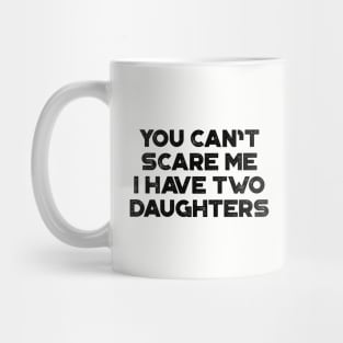 You Can't Scare Me I Have Two Daughters Funny Father's Day Mug
